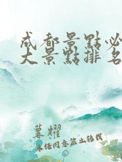 成都景点必去十大景点排名推荐 成都景点必去十大景点排名推荐