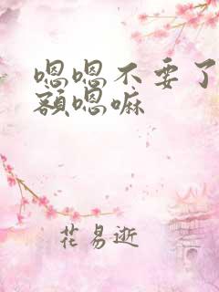 嗯嗯不要了啊嗯额嗯嘛