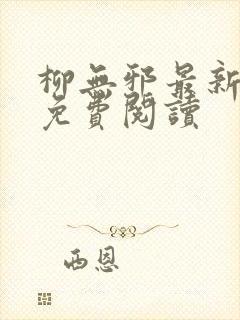 柳无邪最新章节免费阅读 柳无邪最新章节免费阅读