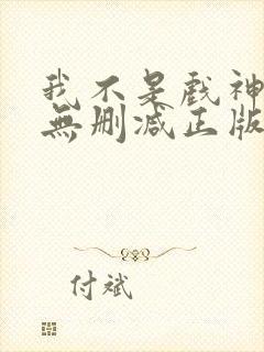 我不是戏神小说无删减正版在线阅读