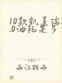 10款凯美瑞2.0油耗是多少