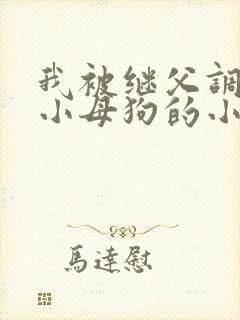 我被继父调教成小母狗的小说