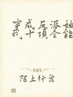 穿成反派她姐后我十项全能了全文免费阅读