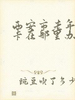 西安市老年乘车卡在那里办理