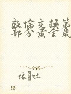 敌伦交换第10部分黄金岁月