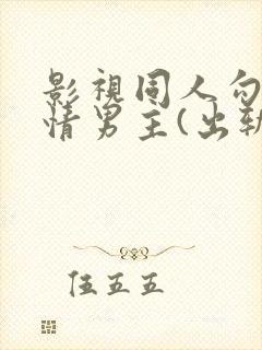 影视同人勾引深情男主(出轨h)