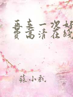 再来一次好吗免费高清在线观看全集动漫