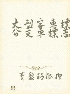 大型客车标志和公交车标志 大型客车标志和公交车标志
