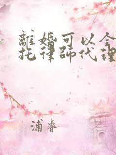 离婚可以全权委托律师代理吗 离婚可以全权委托律师代理吗