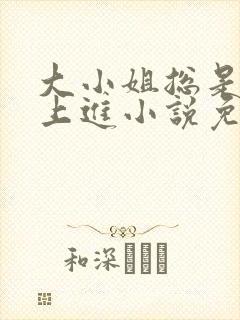 大小姐总是不求上进小说免费阅读