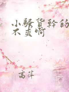 小骚货干的你爽不爽啊