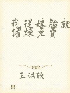我从娘胎就开始修炼免费