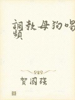 调教母狗喝尿视频
