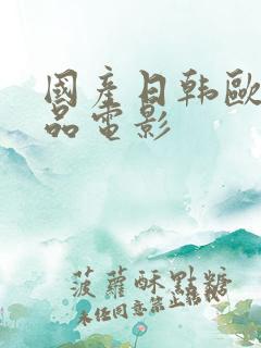 国产日韩欧美精品电影 国产日韩欧美精品电影