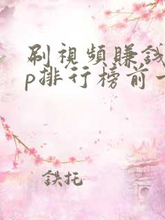 刷视频赚钱app排行榜前十名