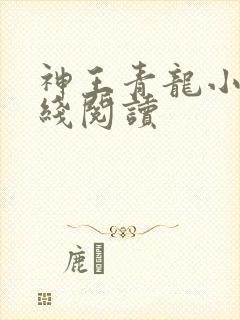 神王青龙小说在线阅读 神王青龙小说在线阅读