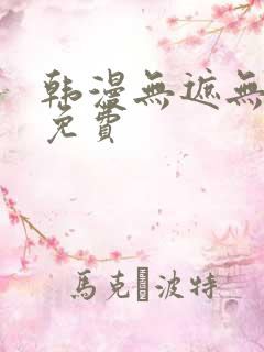 韩漫无遮无删减免费