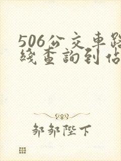 506公交车路线查询到站时间表