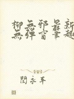 柳无邪最新章节无弹窗笔趣阁