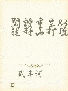 阅读重生83:从赶山打猎开始发家致富