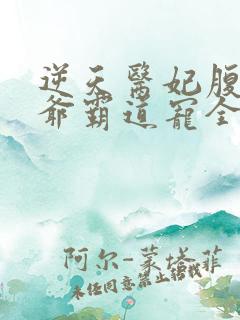 逆天医妃腹黑王爷霸道宠全文免费