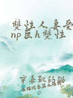 双性人妻受粗大np巨h双性