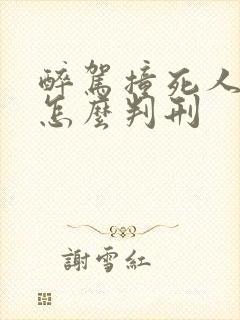 醉驾撞死人逃逸怎么判刑