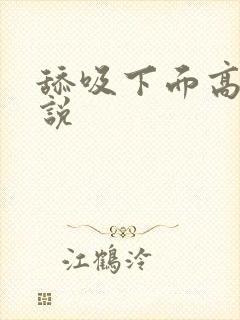 舔吸下面高潮小说