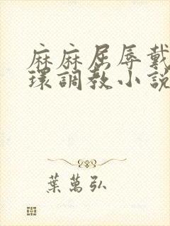 麻麻屈辱戴上乳环调教小说