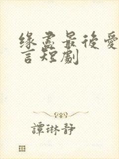 缘尽最后爱不再言短剧