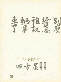 车辆租给别人出了事故怎么办