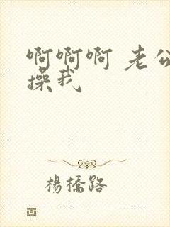 啊啊啊 老公快操我 啊啊啊 老公快操我