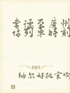 常德至广州火车站列车时刻表