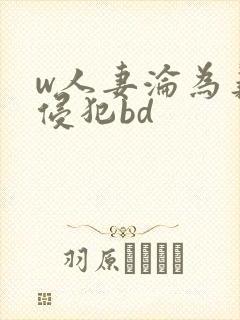 w人妻沦为义子侵犯bd