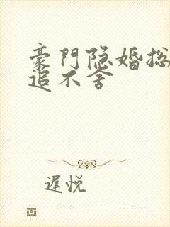 豪门隐婚总裁穷追不舍