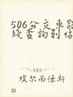 506公交车路线查询到站时间表