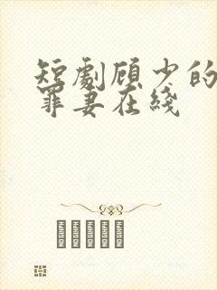短剧顾少的隐婚罪妻在线