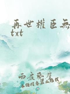 再世权臣无删减txt