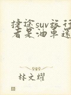 捷途suv旅行者是油车还是电车