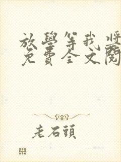 放学等我酱子贝免费全文阅读 放学等我酱子贝免费全文阅读