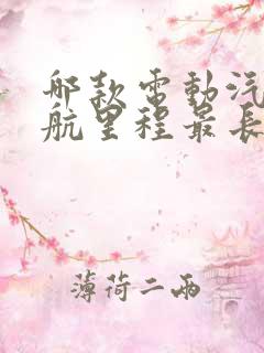 哪款电动汽车续航里程最长 哪款电动汽车续航里程最长
