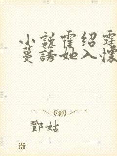 小说霍绍霆,温蔓诱她入怀