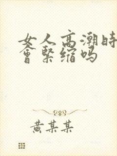 女人高潮时阴道会紧缩吗