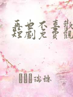 再也不喜欢你了短剧免费观看
