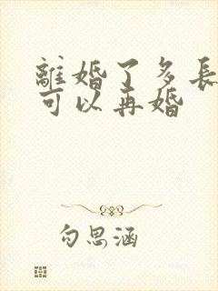 离婚了多长时间可以再婚