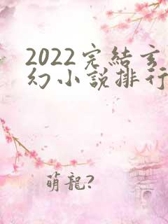 2022完结玄幻小说排行榜前十名