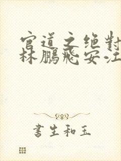 官道之绝对权力林鹏飞安江小说网