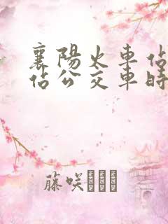 襄阳火车站到东站公交车时刻表