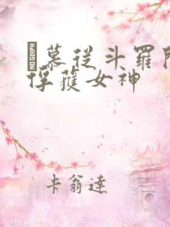 鞪慕从斗罗开始俘获女神 鞪慕从斗罗开始俘获女神