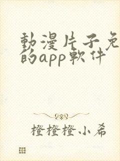 动漫片子免费看的app软件